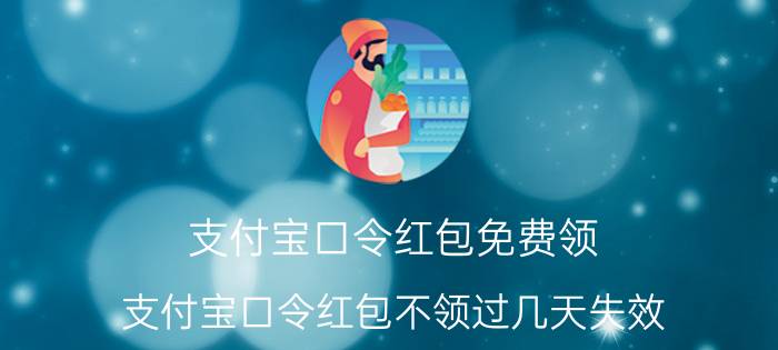 支付宝口令红包免费领 支付宝口令红包不领过几天失效？